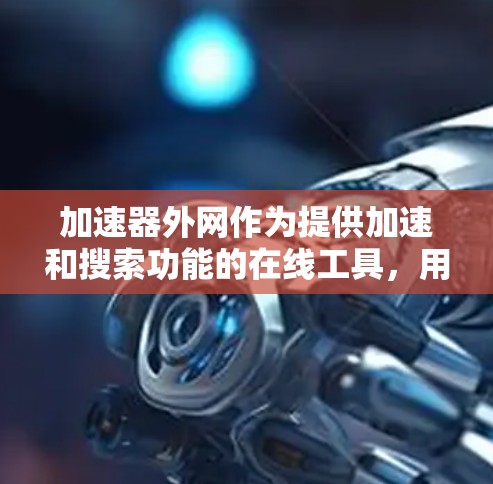 加速器外网作为提供加速和搜索功能的在线工具，用户可以利用其提升网页浏览体验。以下是详细的分析和建议