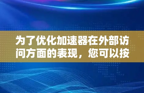 为了优化加速器在外部访问方面的表现,您可以按照以下步骤进行设置调整 为了优化加速器在外部访问方面的表现,您可以按照以下步骤进行设置调整