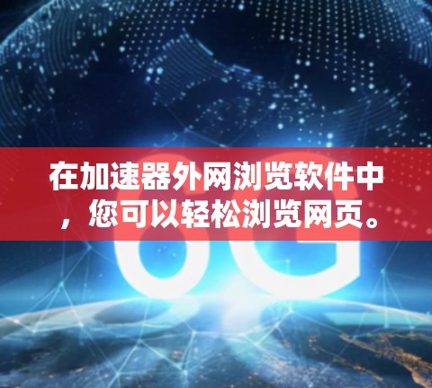 在加速器外网浏览软件中,您可以轻松浏览网页。以下是一些常见的操作步骤和技巧