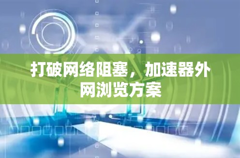 打破网络阻塞，加速器外网浏览方案