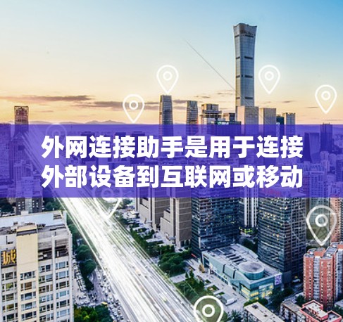 外网连接助手是用于连接外部设备到互联网或移动数据网络的工具。它帮助用户顺利实现网络连接,优化数据传输和网络性能。以下是对外网连接助手的详细说明
