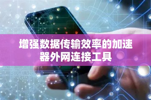 增强数据传输效率的加速器外网连接工具