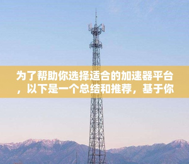 为了帮助你选择适合的加速器平台，以下是一个总结和推荐，基于你可能遇到的情况和需求