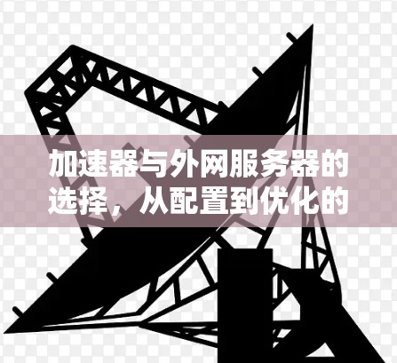 加速器与外网服务器的选择，从配置到优化的全面指南