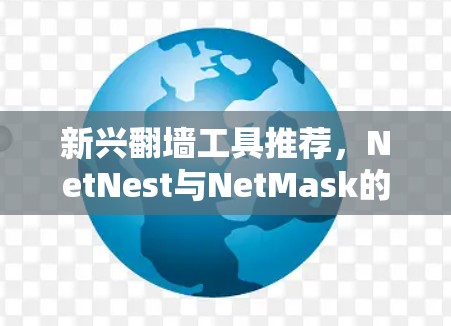 新兴翻墙工具推荐,NetNest与NetMask的详细分析 新兴翻墙工具推荐,NetNest与NetMask的详细分析