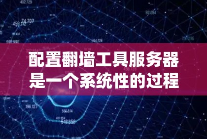 配置翻墙工具服务器是一个系统性的过程，涉及多个步骤，每个步骤都需要仔细处理以确保翻墙工具的正常运行。以下是一个详细的步骤指南