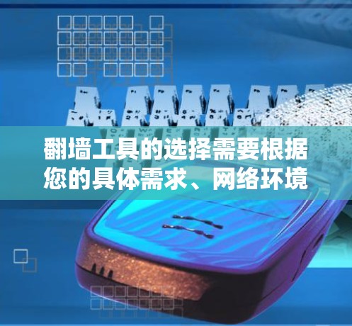 翻墙工具的选择需要根据您的具体需求、网络环境以及使用的设备类型来决定。以下是一些常见的翻墙工具及其特点，供您参考