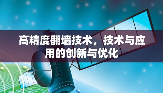 高精度翻墙技术,技术与应用的创新与优化 高精度翻墙技术,技术与应用的创新与优化