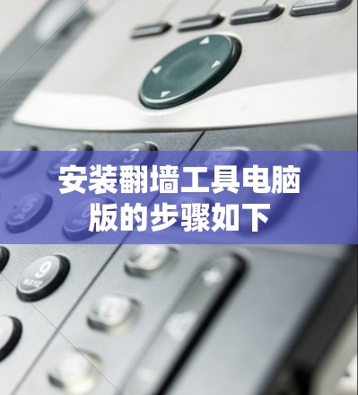 安装翻墙工具电脑版的步骤如下