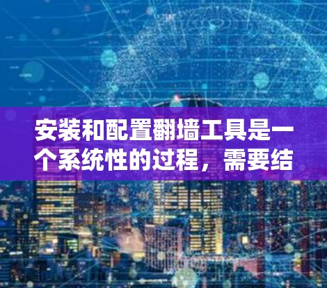 安装和配置翻墙工具是一个系统性的过程,需要结合具体的工具和设备进行。以下是一个详细且条理清晰的步骤指南,帮助您顺利进行 安装和配置翻墙工具是一个系统性的过程,需要结合具体的工具和设备进行。以下是一个详细且条理清晰的步骤指南,帮助您顺利进行