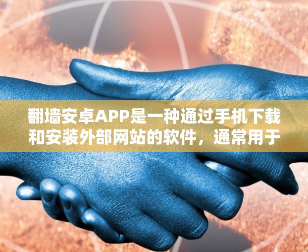 翻墙安卓APP是一种通过手机下载和安装外部网站的软件，通常用于访问没有安装在本地设备上的网站。以下是一些常见问题和解决方案