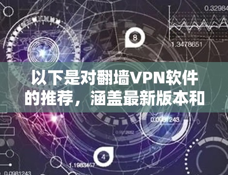 以下是对翻墙VPN软件的推荐,涵盖最新版本和主要特点 以下是对翻墙VPN软件的推荐,涵盖最新版本和主要特点