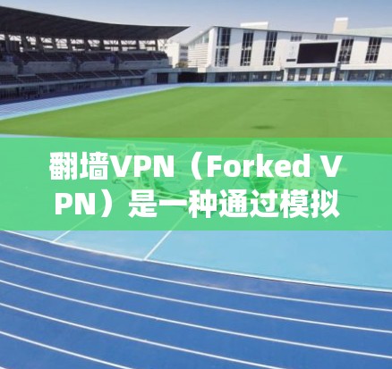 翻墙VPN（Forked VPN）是一种通过模拟网络服务在无网络环境中的VPN解决方案。它们通过访问虚拟网络服务器来模拟真实网络的访问体验。以下是关于翻墙VPN的详细介绍和推荐