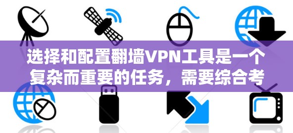 选择和配置翻墙VPN工具是一个复杂而重要的任务,需要综合考虑多个因素。以下是一个结构化的指南,帮助您高效地解决翻墙VPN问题