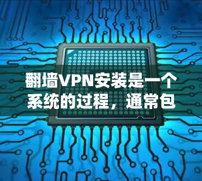 翻墙VPN安装是一个系统的过程,通常包括以下几个步骤。以下是一个详细的教程,适合大多数用户 翻墙VPN安装是一个系统的过程,通常包括以下几个步骤。以下是一个详细的教程,适合大多数用户