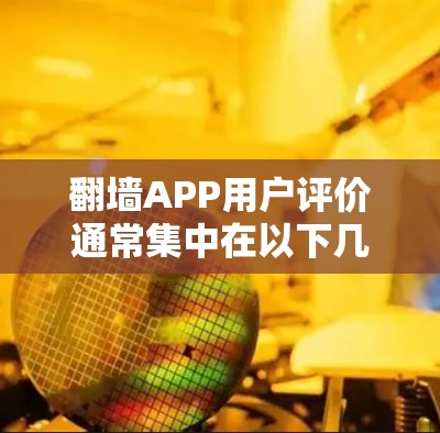 翻墙APP用户评价通常集中在以下几个方面,反映出用户对这些产品的不同看法 翻墙APP用户评价通常集中在以下几个方面,反映出用户对这些产品的不同看法