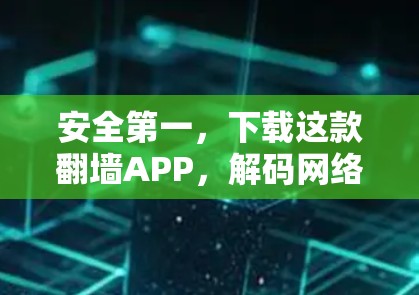 安全第一,下载这款翻墙APP,解码网络异常 安全第一,下载这款翻墙APP,解码网络异常