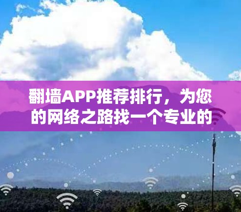 翻墙APP推荐排行,为您的网络之路找一个专业的推荐