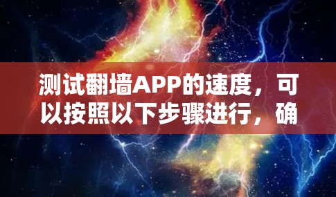 测试翻墙APP的速度,可以按照以下步骤进行,确保每个步骤清晰明了