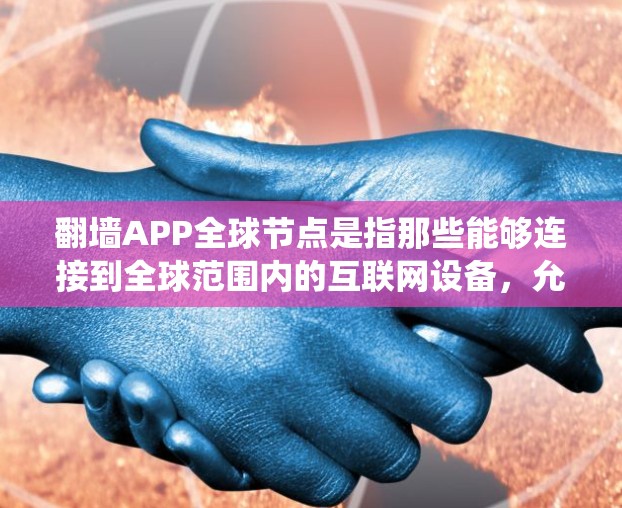 翻墙APP全球节点是指那些能够连接到全球范围内的互联网设备，允许用户通过翻墙APP上传设备和配置文件，绕过防火墙等限制，访问安全的互联网。这些设备具备全球节点的连接能力，但可能需要特定设备才能使用