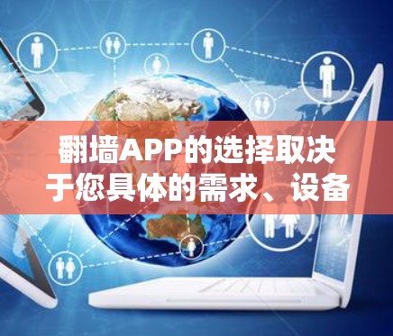 翻墙APP的选择取决于您具体的需求、设备配置以及对网络安全的要求。以下是一些常见的翻墙应用推荐,涵盖不同场景和需求