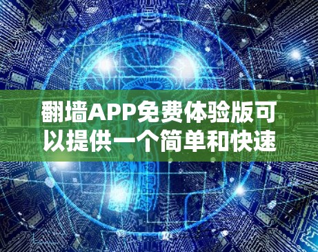翻墙APP免费体验版可以提供一个简单和快速的复制或转移文件功能，但通常这种功能可能需要付费才能使用。以下是一些常见的翻墙工具和服务，如果你已经知道如何使用这些工具，可以参考它们的使用指南