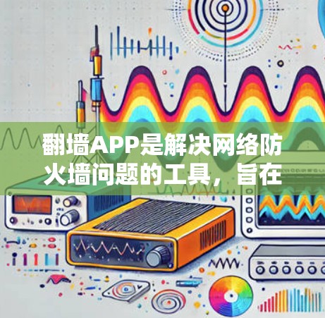 翻墙APP是解决网络防火墙问题的工具,旨在通过连接到其他设备或网站,允许用户访问互联网,无需被防火墙拦截。以下是一些关于翻墙APP免费体验的详细信息 翻墙APP是解决网络防火墙问题的工具,旨在通过连接到其他设备或网站,允许用户访问互联网,无需被防火墙拦截。以下是一些关于翻墙APP免费体验的详细信息