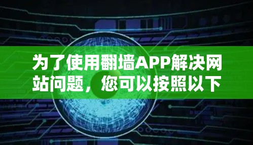为了使用翻墙APP解决网站问题，您可以按照以下步骤操作