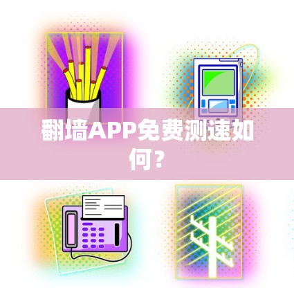 翻墙APP免费测速如何? 翻墙APP免费测速如何?