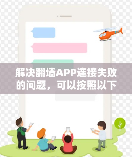 解决翻墙APP连接失败的问题，可以按照以下步骤进行
